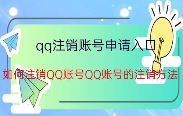 qq注销账号申请入口 如何注销QQ账号QQ账号的注销方法？